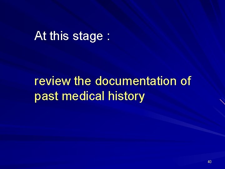 At this stage : review the documentation of past medical history 40 