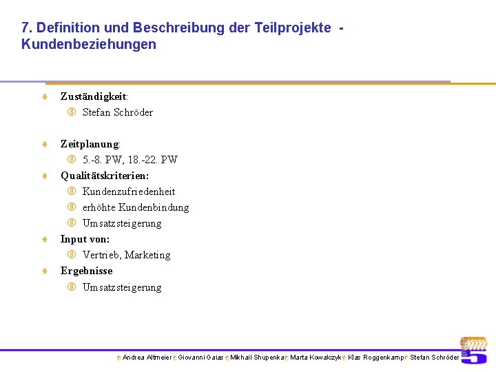 7. Definition und Beschreibung der Teilprojekte Kundenbeziehungen X Zuständigkeit: Stefan Schröder X Zeitplanung: 5.