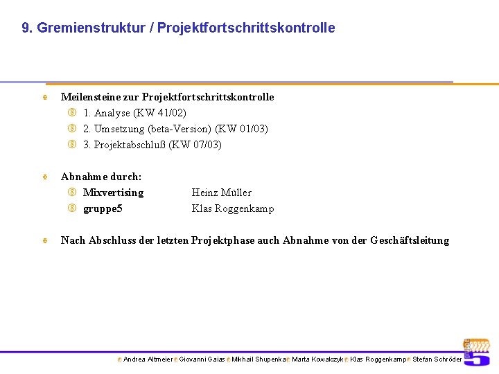 9. Gremienstruktur / Projektfortschrittskontrolle X Meilensteine zur Projektfortschrittskontrolle 1. Analyse (KW 41/02) 2. Umsetzung