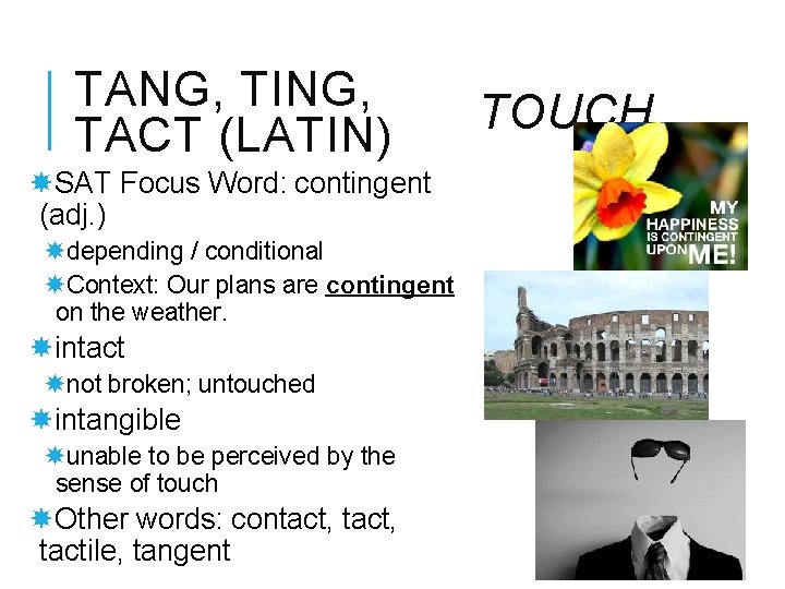 TANG, TING, TACT (LATIN) SAT Focus Word: contingent (adj. ) depending / conditional Context: