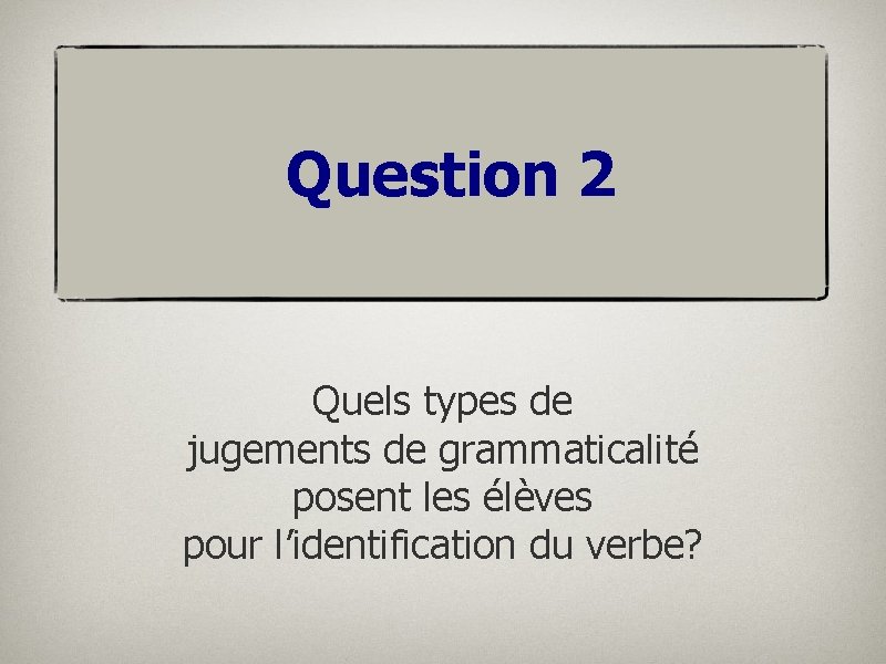 Question 2 Quels types de jugements de grammaticalité posent les élèves pour l’identification du