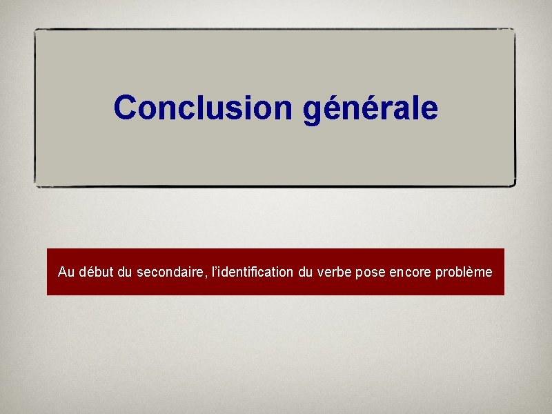 Conclusion générale Au début du secondaire, l’identification du verbe pose encore problème 
