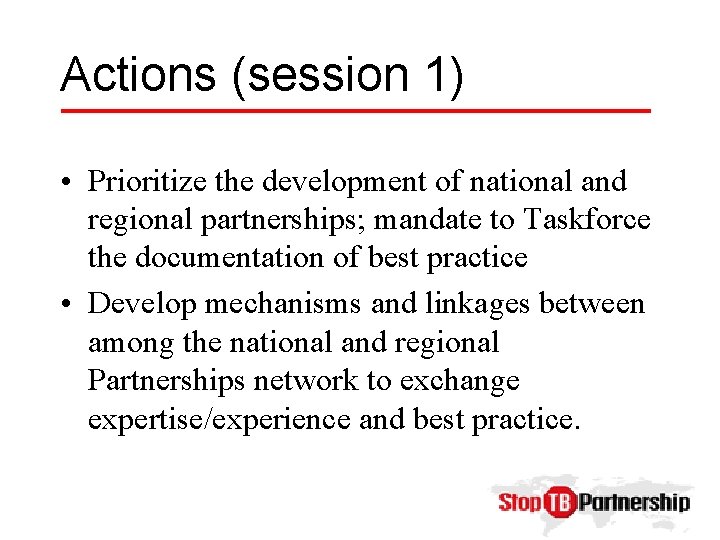 Actions (session 1) • Prioritize the development of national and regional partnerships; mandate to