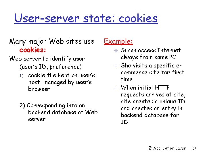 User-server state: cookies Many major Web sites use cookies: Web server to identify user