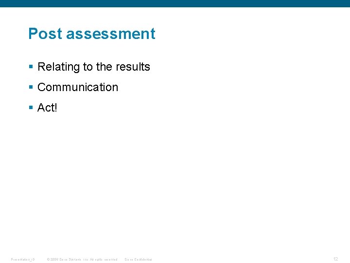 Post assessment § Relating to the results § Communication § Act! Presentation_ID © 2006