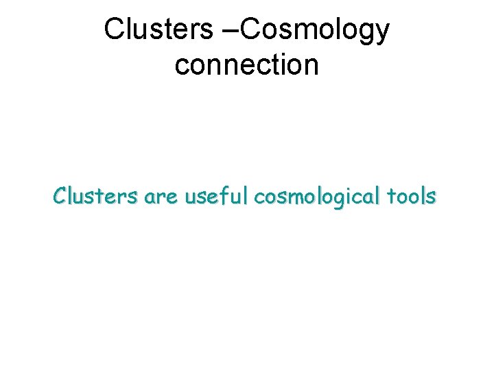 Clusters –Cosmology connection Clusters are useful cosmological tools 