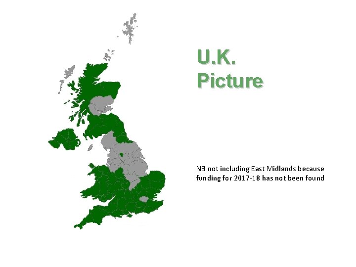 U. K. Picture NB not including East Midlands because funding for 2017 -18 has