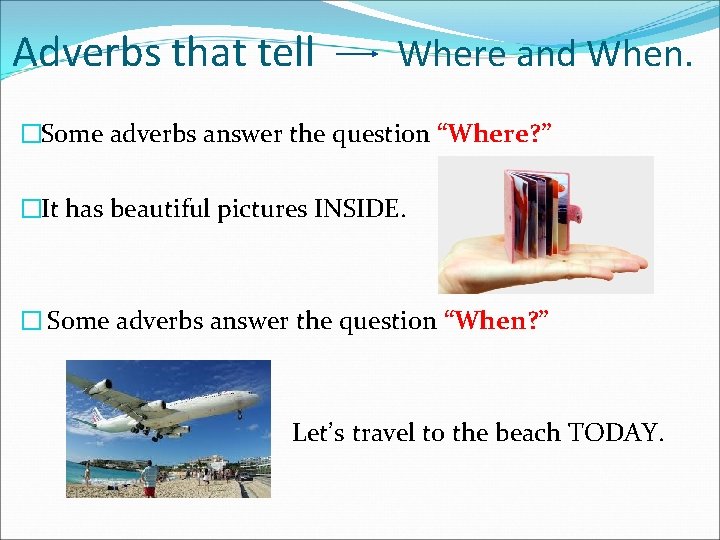 Adverbs that tell Where and When. �Some adverbs answer the question “Where? ” �It