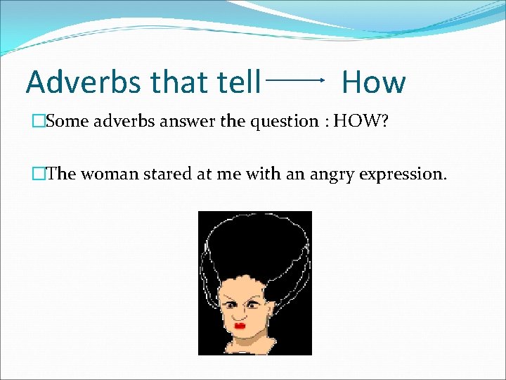 Adverbs that tell How �Some adverbs answer the question : HOW? �The woman stared