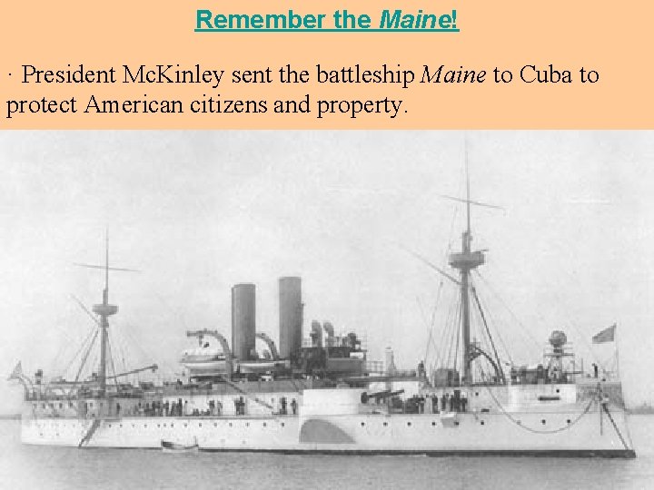 Remember the Maine! · President Mc. Kinley sent the battleship Maine to Cuba to