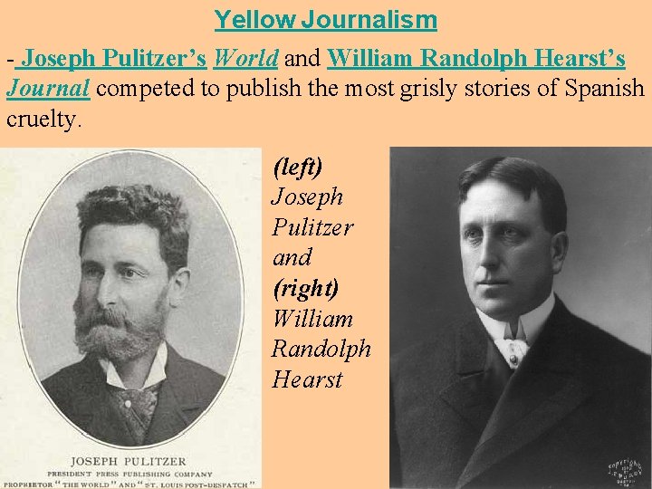 Yellow Journalism - Joseph Pulitzer’s World and William Randolph Hearst’s Journal competed to publish