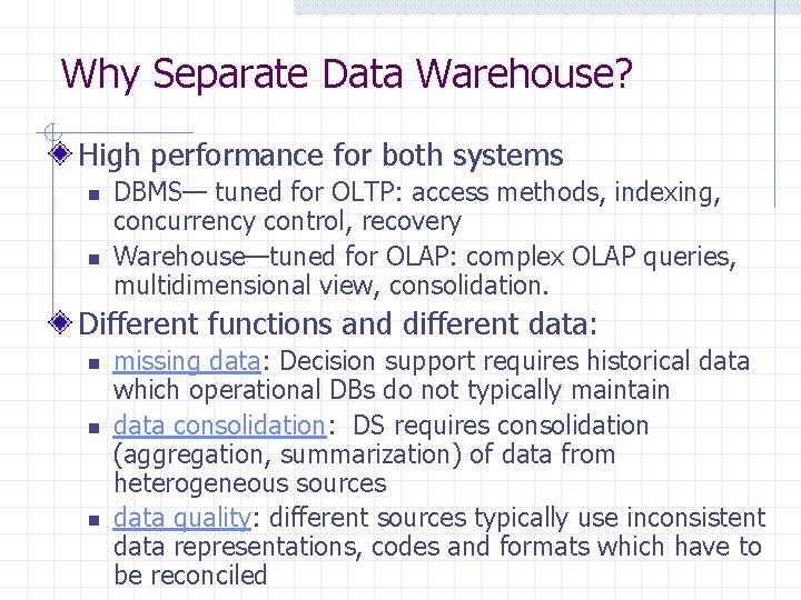 Why Separate Data Warehouse? High performance for both systems n n DBMS— tuned for