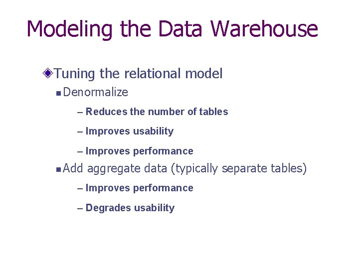 Modeling the Data Warehouse Tuning the relational model n Denormalize – Reduces the number