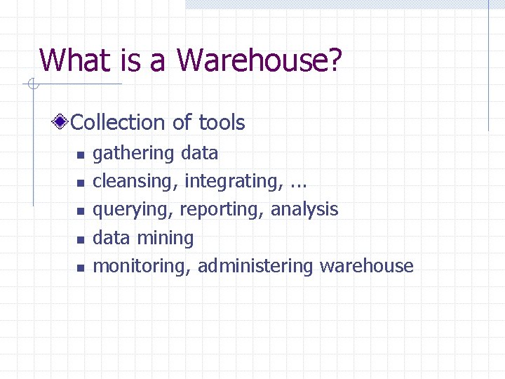 What is a Warehouse? Collection of tools n n n gathering data cleansing, integrating,