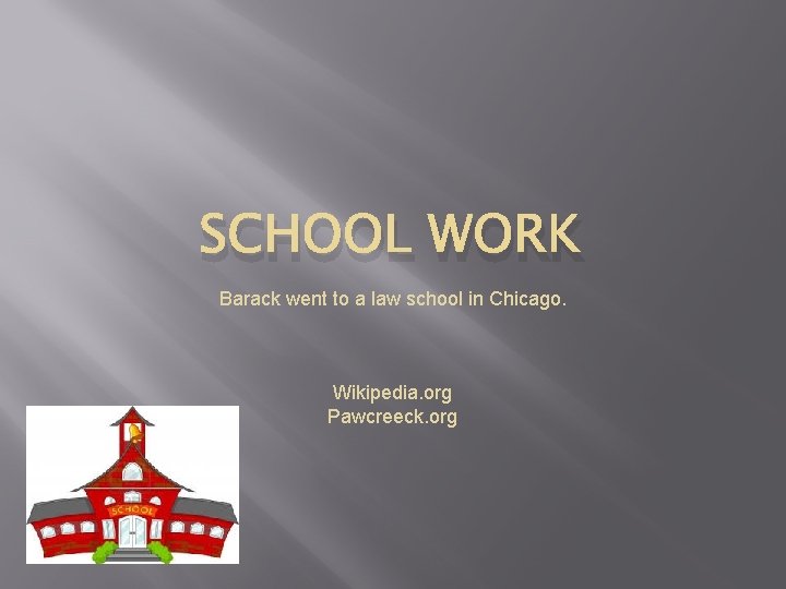SCHOOL WORK Barack went to a law school in Chicago. Wikipedia. org Pawcreeck. org