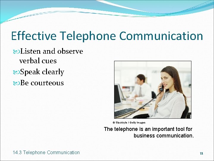 Effective Telephone Communication Listen and observe verbal cues Speak clearly Be courteous © Stockbyte