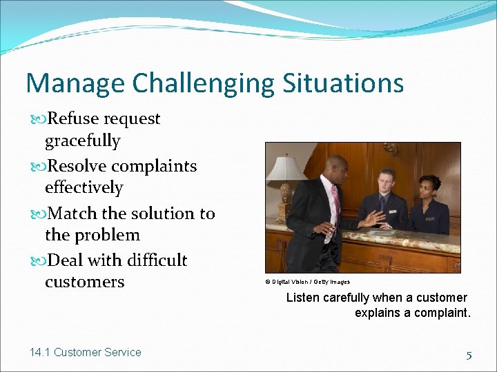 Manage Challenging Situations Refuse request gracefully Resolve complaints effectively Match the solution to the