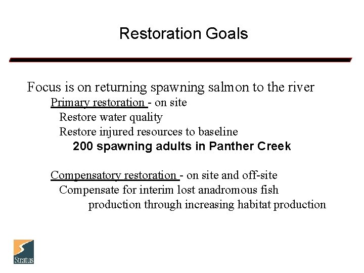 Restoration Goals Focus is on returning spawning salmon to the river Primary restoration -