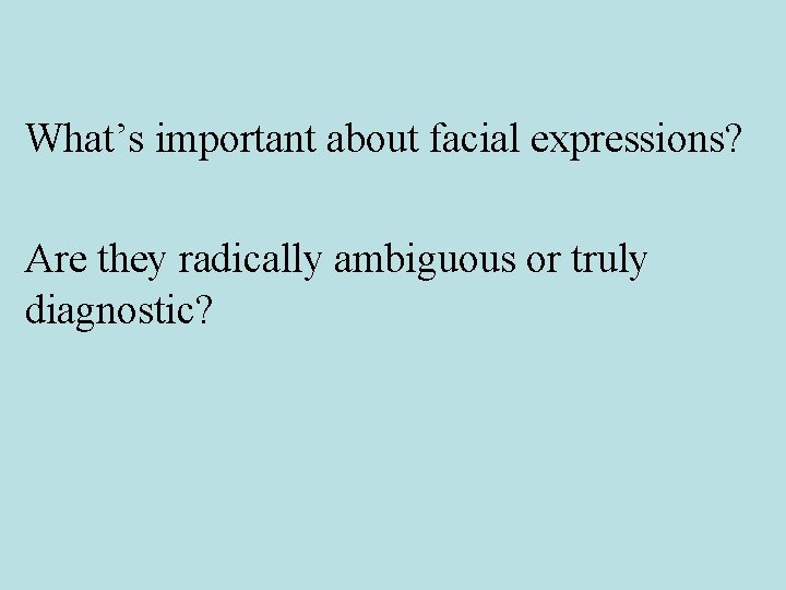 What’s important about facial expressions? Are they radically ambiguous or truly diagnostic? 