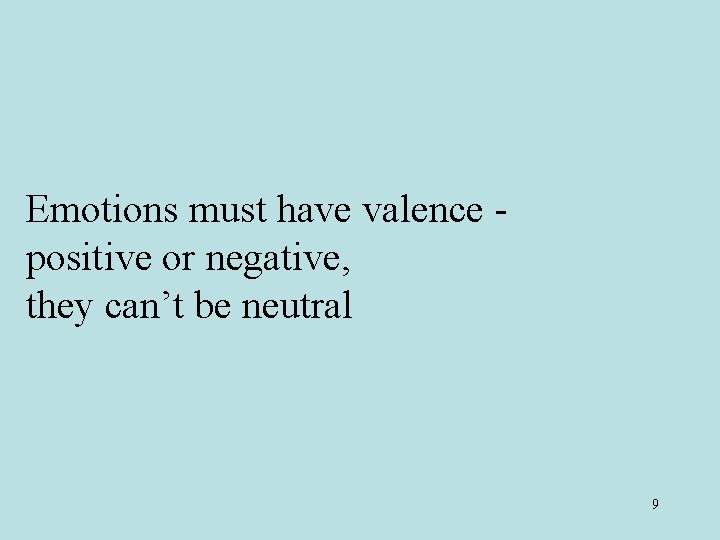 Emotions must have valence positive or negative, they can’t be neutral 9 