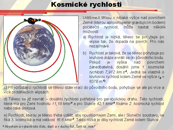 Kosmické rychlosti Udělíme-li tělesu v nějaké výšce nad povrchem Země (kterou aproximujeme gravitujícím bodem)