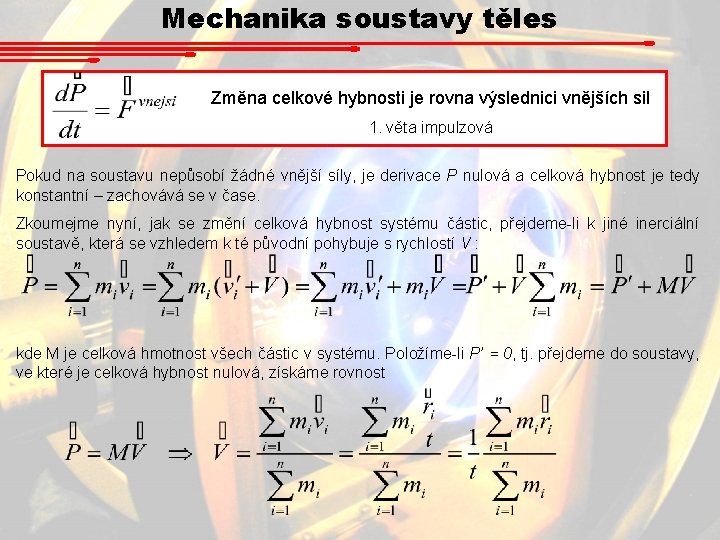 Mechanika soustavy těles Změna celkové hybnosti je rovna výslednici vnějších sil 1. věta impulzová Mechanika soustavy těles Změna celkové hybnosti je rovna výslednici vnějších sil 1. věta impulzová