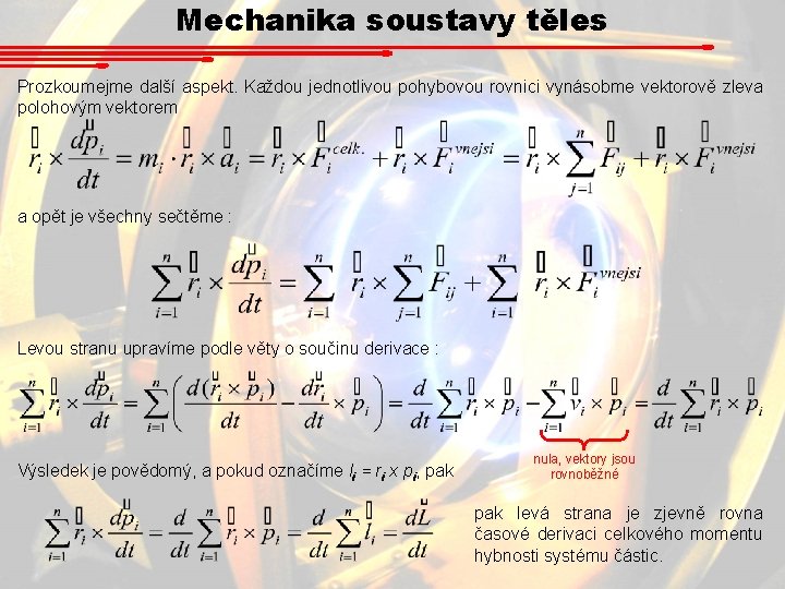 Mechanika soustavy těles Prozkoumejme další aspekt. Každou jednotlivou pohybovou rovnici vynásobme vektorově zleva polohovým Mechanika soustavy těles Prozkoumejme další aspekt. Každou jednotlivou pohybovou rovnici vynásobme vektorově zleva polohovým