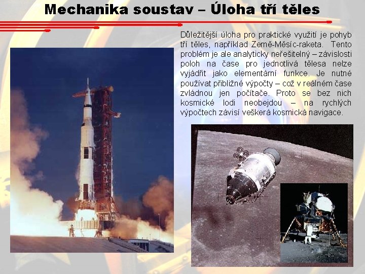Mechanika soustav – Úloha tří těles Důležitější úloha pro praktické využití je pohyb tří Mechanika soustav – Úloha tří těles Důležitější úloha pro praktické využití je pohyb tří