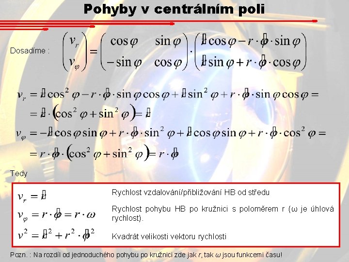 Pohyby v centrálním poli Dosadíme : Tedy Rychlost vzdalování/přibližování HB od středu Rychlost pohybu Pohyby v centrálním poli Dosadíme : Tedy Rychlost vzdalování/přibližování HB od středu Rychlost pohybu