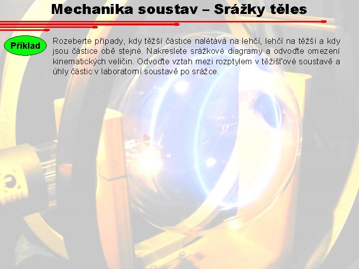 Mechanika soustav – Srážky těles Příklad Rozeberte případy, kdy těžší částice nalétává na lehčí, Mechanika soustav – Srážky těles Příklad Rozeberte případy, kdy těžší částice nalétává na lehčí,