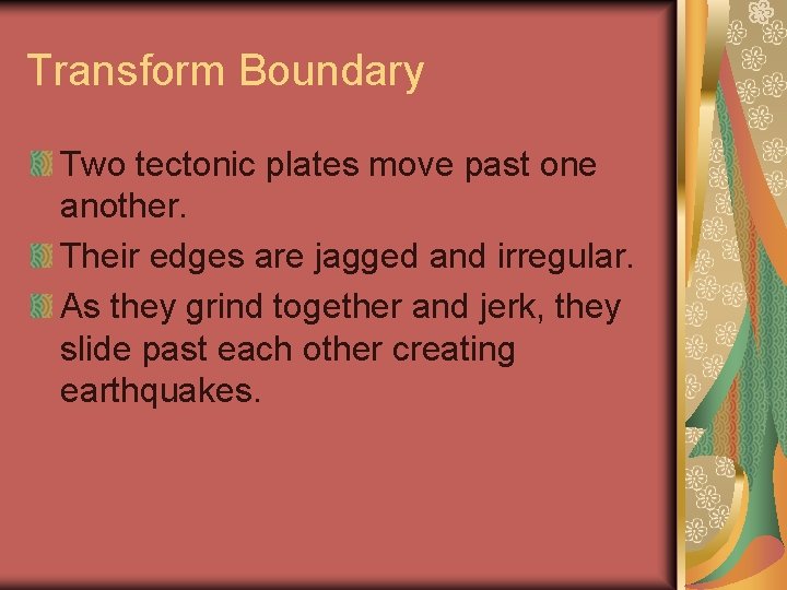 Transform Boundary Two tectonic plates move past one another. Their edges are jagged and