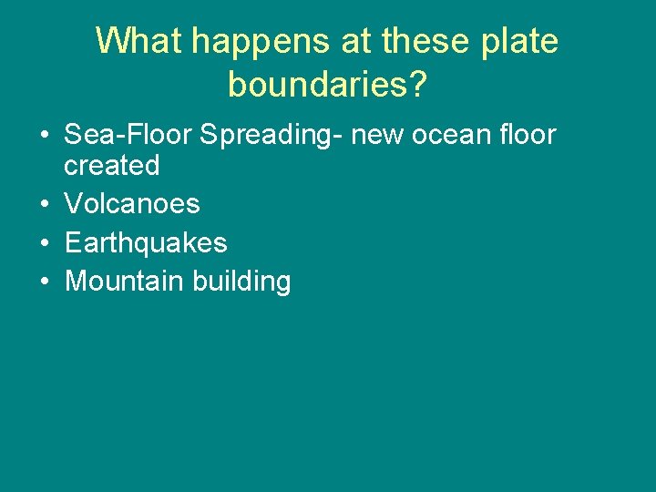 What happens at these plate boundaries? • Sea-Floor Spreading- new ocean floor created •