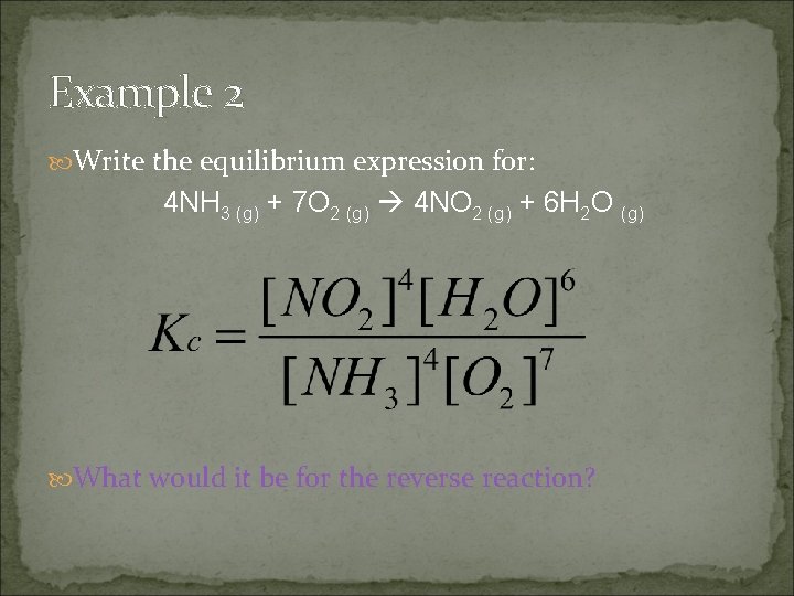 Example 2 Write the equilibrium expression for: 4 NH 3 (g) + 7 O Example 2 Write the equilibrium expression for: 4 NH 3 (g) + 7 O