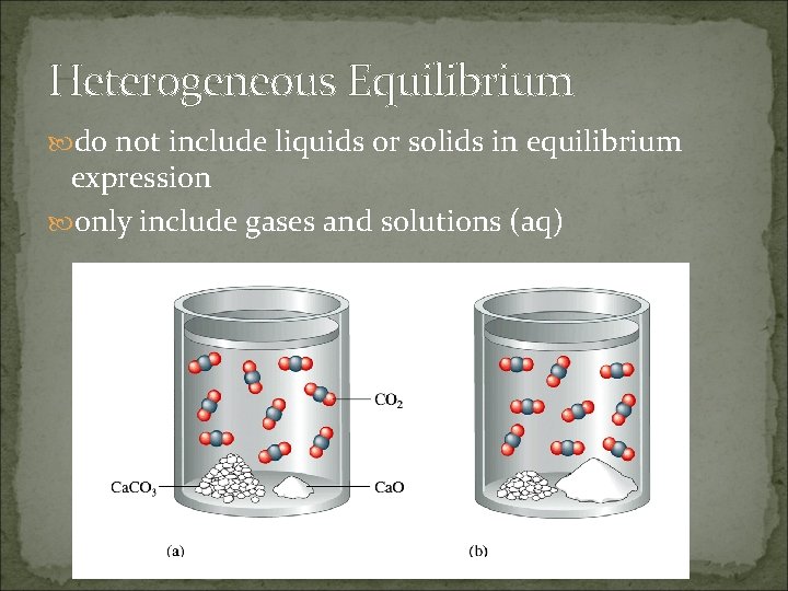 Heterogeneous Equilibrium do not include liquids or solids in equilibrium expression only include gases