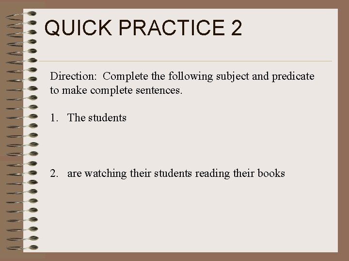 QUICK PRACTICE 2 Direction: Complete the following subject and predicate to make complete sentences.