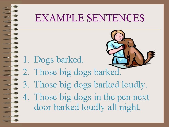 EXAMPLE SENTENCES 1. 2. 3. 4. Dogs barked. Those big dogs barked loudly. Those