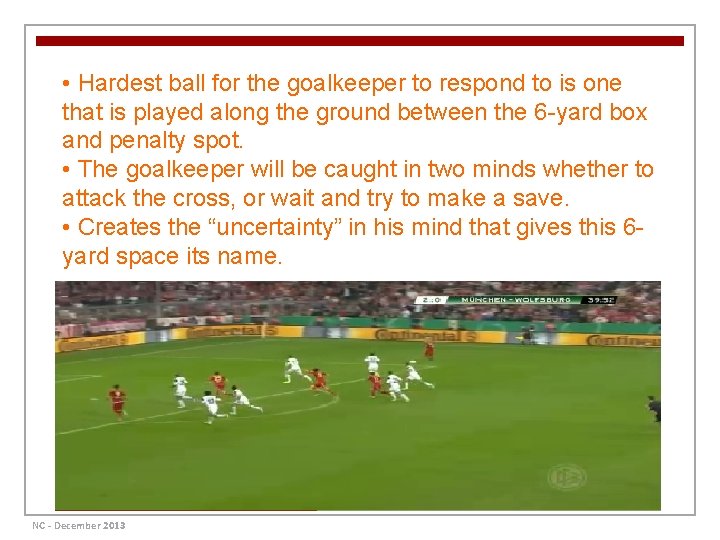  • Hardest ball for the goalkeeper to respond to is one that is