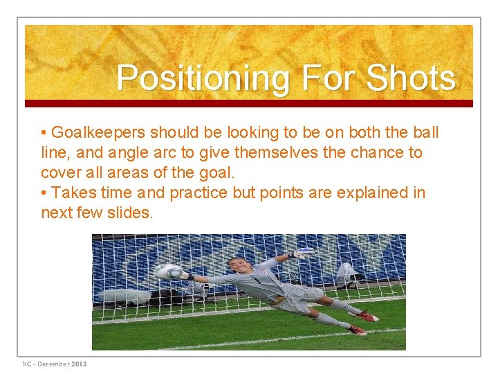Positioning For Shots • Goalkeepers should be looking to be on both the ball