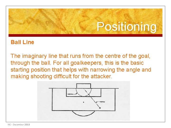 Positioning Ball Line The imaginary line that runs from the centre of the goal,
