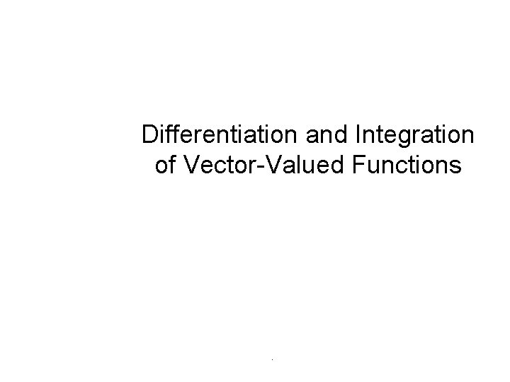 Differentiation and Integration of Vector-Valued Functions . 