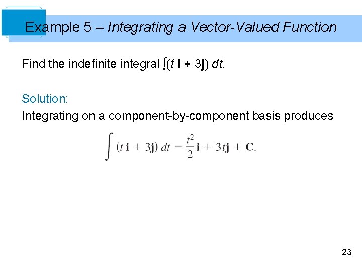 Example 5 – Integrating a Vector-Valued Function Find the indefinite integral ∫(t i +