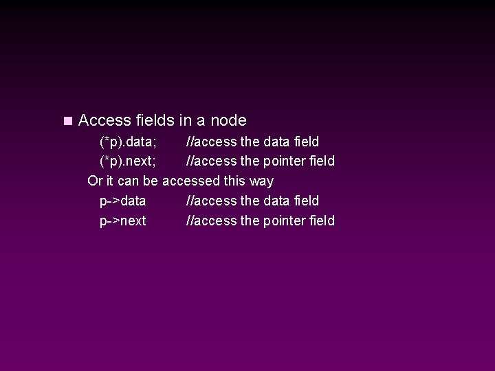 n Access fields in a node (*p). data; //access the data field (*p). next;