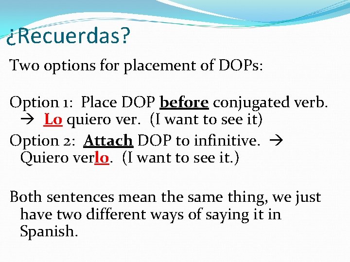 ¿Recuerdas? Two options for placement of DOPs: Option 1: Place DOP before conjugated verb.