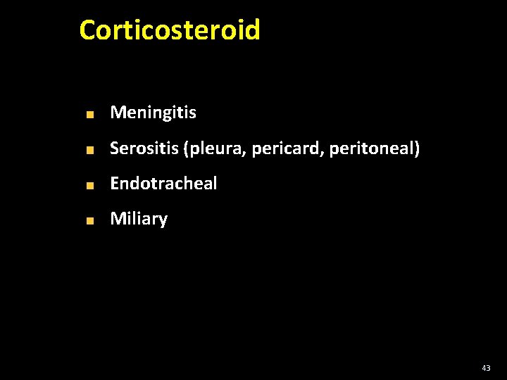 Corticosteroid Meningitis Serositis (pleura, pericard, peritoneal) Endotracheal Miliary 43 