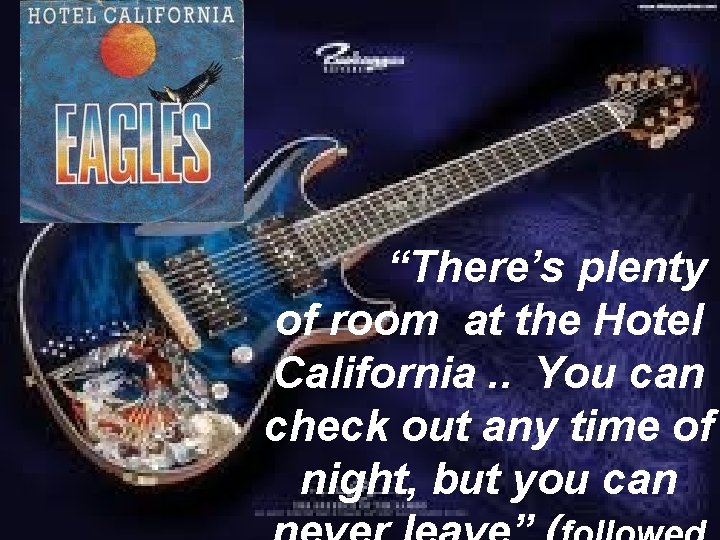 “There’s plenty of room at the Hotel California. . You can check out any