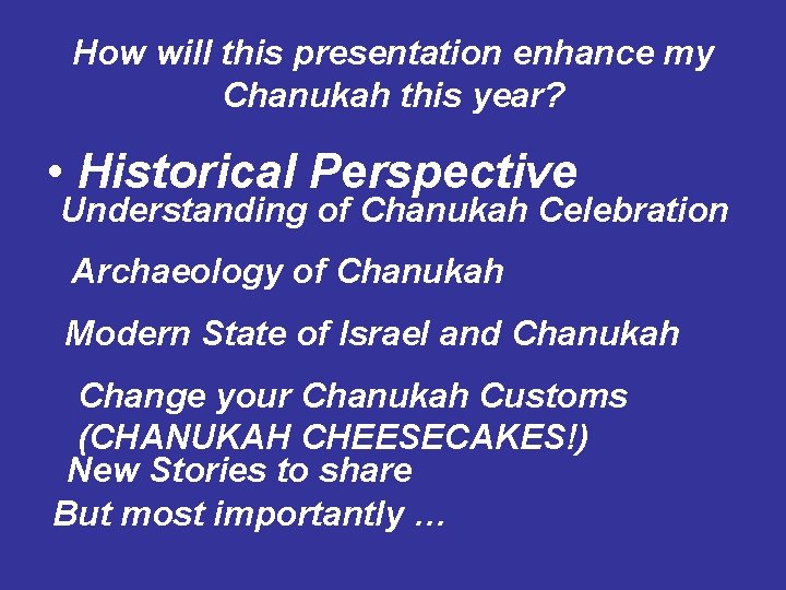 How will this presentation enhance my Chanukah this year? • Historical Perspective Understanding of