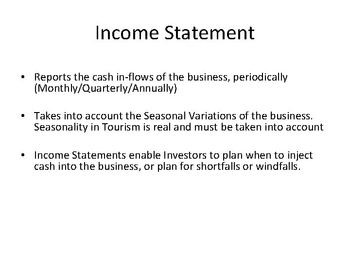 Income Statement • Reports the cash in-flows of the business, periodically (Monthly/Quarterly/Annually) • Takes