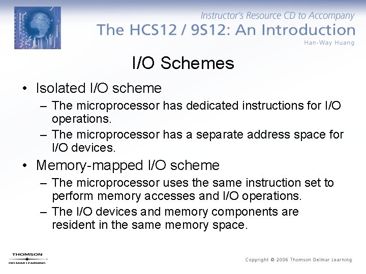 I/O Schemes • Isolated I/O scheme – The microprocessor has dedicated instructions for I/O