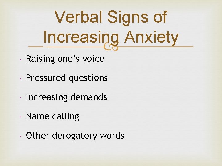 Verbal Signs of Increasing Anxiety Raising one’s voice Pressured questions Increasing demands Name calling Verbal Signs of Increasing Anxiety Raising one’s voice Pressured questions Increasing demands Name calling