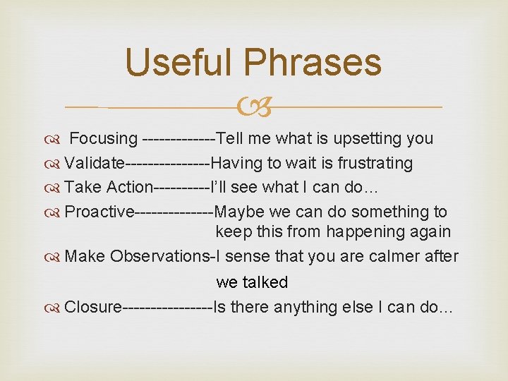 Useful Phrases Focusing -------Tell me what is upsetting you Validate--------Having to wait is frustrating